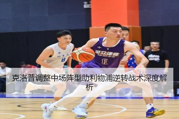 克洛普调整中场阵型助利物浦逆转战术深度解析
